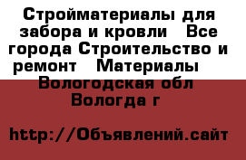 Стройматериалы для забора и кровли - Все города Строительство и ремонт » Материалы   . Вологодская обл.,Вологда г.